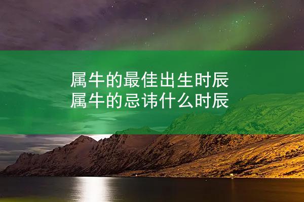 属牛的最佳出生时辰 属牛的忌讳什么时辰