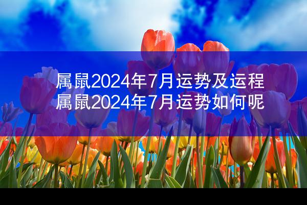属鼠2024年7月运势及运程 属鼠2024年7月运势如何呢