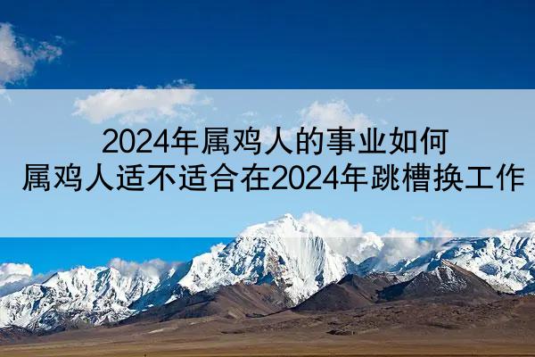 2024年属鸡人的事业如何 属鸡人适不适合在2024年跳槽换工作