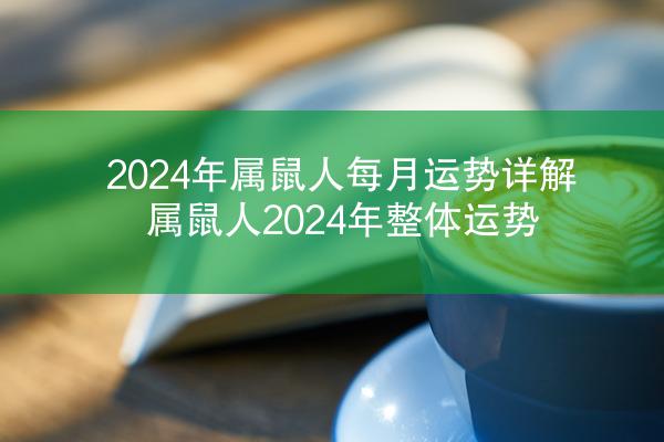2024年属鼠人每月运势详解 属鼠人2024年整体运势
