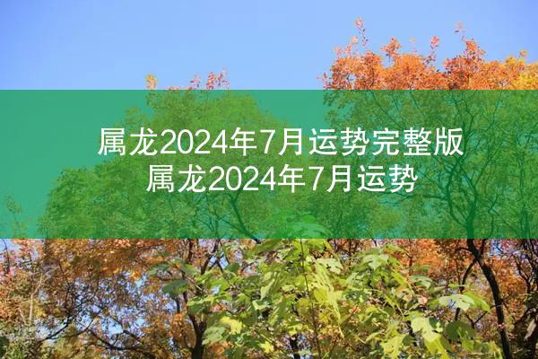 属龙2024年7月运势完整版 属龙2024年7月运势