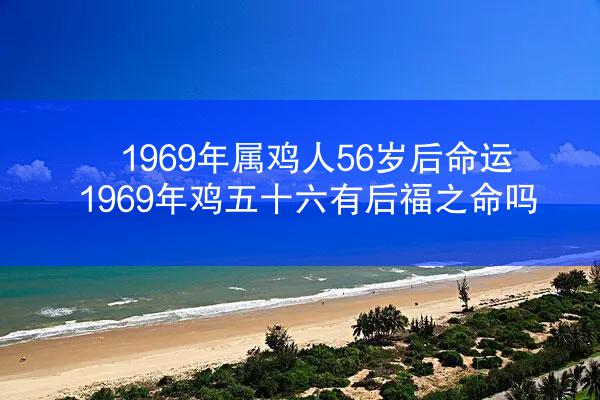 1969年属鸡人56岁后命运 1969年鸡五十六有后福之命吗