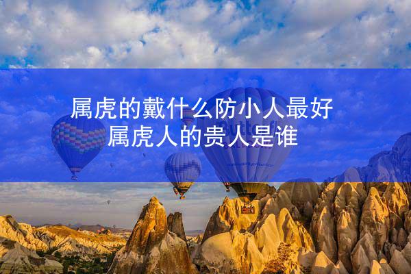 属虎的戴什么防小人最好 属虎人的贵人是谁