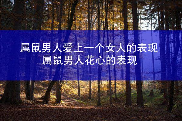 属鼠男人爱上一个女人的表现 属鼠男人花心的表现
