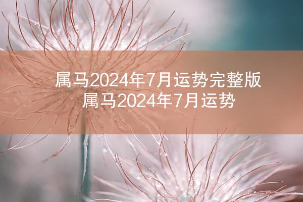 属马2024年7月运势完整版 属马2024年7月运势
