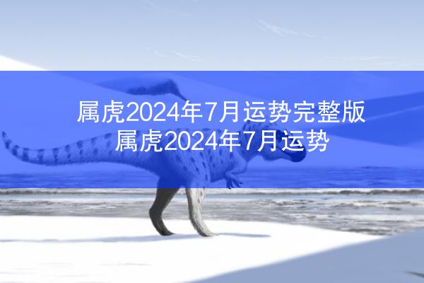 属虎2024年7月运势完整版 属虎2024年7月运势