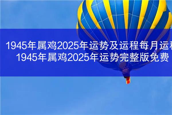 1945年属鸡2025年运势及运程每月运程 1945年属鸡2025年运势完整版免费