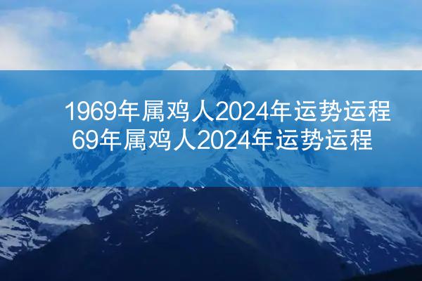 1969年属鸡人2024年运势运程 69年属鸡人2024年运势运程