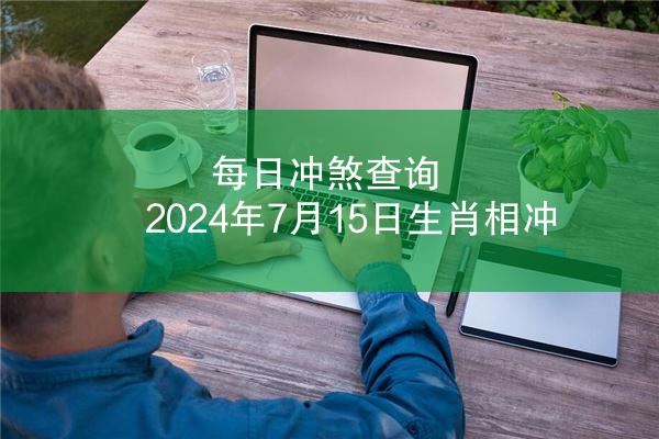 每日冲煞查询 2024年7月15日生肖相冲