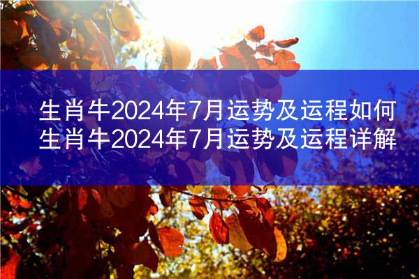 生肖牛2024年7月运势及运程如何 生肖牛2024年7月运势及运程详解