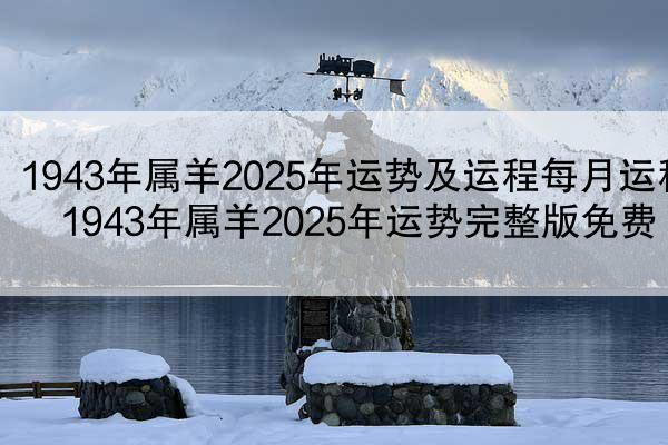 1943年属羊2025年运势及运程每月运程 1943年属羊2025年运势完整版免费