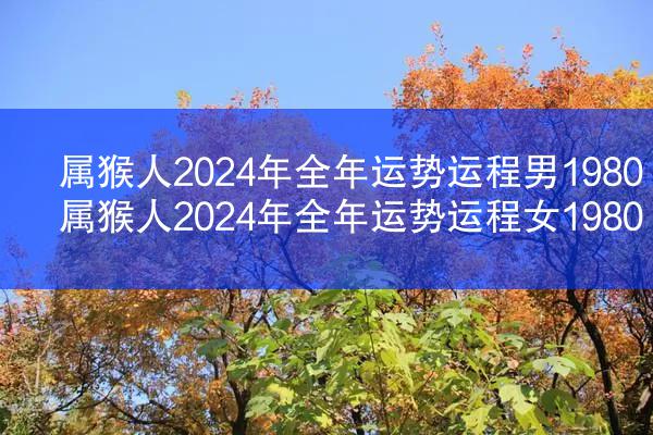 属猴人2024年全年运势运程男1980 属猴人2024年全年运势运程女1980