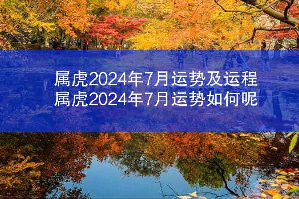 属虎2024年7月运势及运程 属虎2024年7月运势如何呢