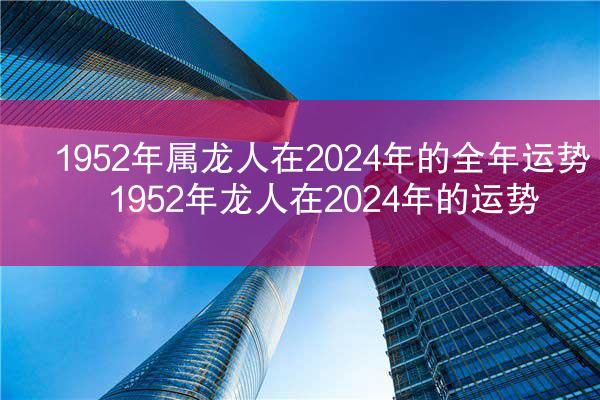 1952年属龙人在2024年的全年运势 1952年龙人在2024年的运势