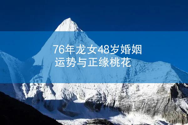 76年龙女48岁婚姻运势与正缘桃花