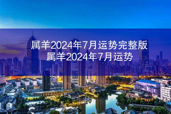 属羊2024年7月运势完整版 属羊2024年7月运势
