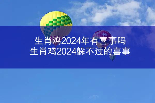 生肖鸡2024年有喜事吗 生肖鸡2024躲不过的喜事