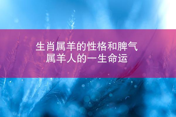 生肖属羊的性格和脾气 属羊人的一生命运