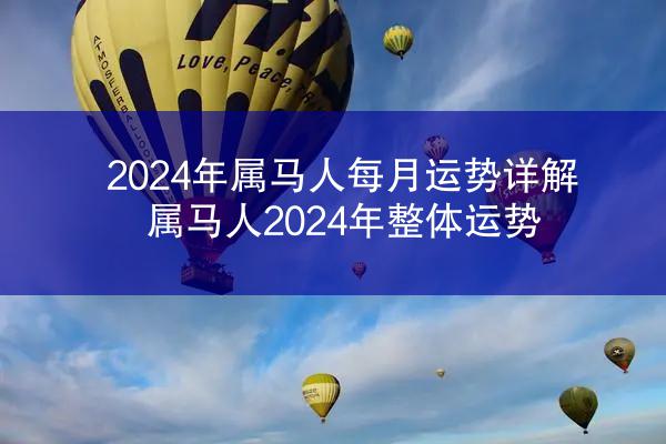 2024年属马人每月运势详解 属马人2024年整体运势