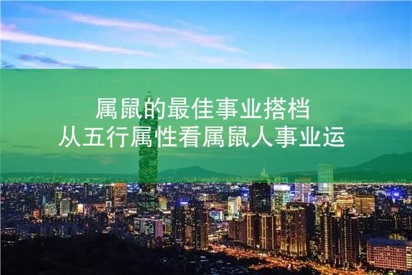 属鼠的最佳事业搭档 从五行属性看属鼠人事业运