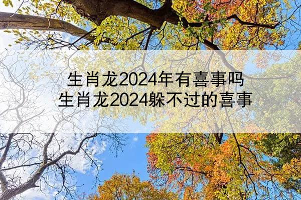 生肖龙2024年有喜事吗 生肖龙2024躲不过的喜事