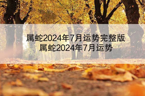 属蛇2024年7月运势完整版 属蛇2024年7月运势