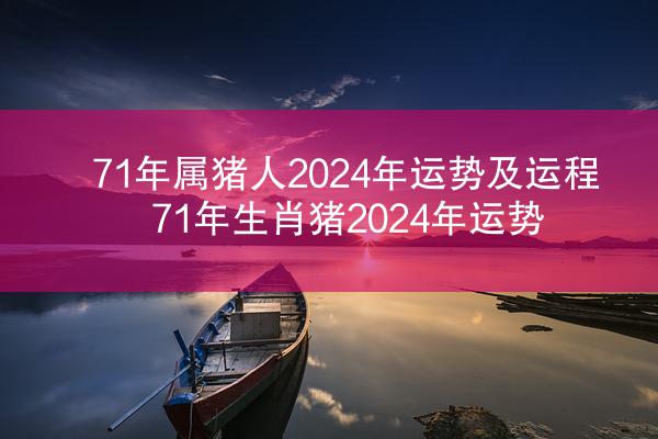 71年属猪人2024年运势及运程 71年生肖猪2024年运势