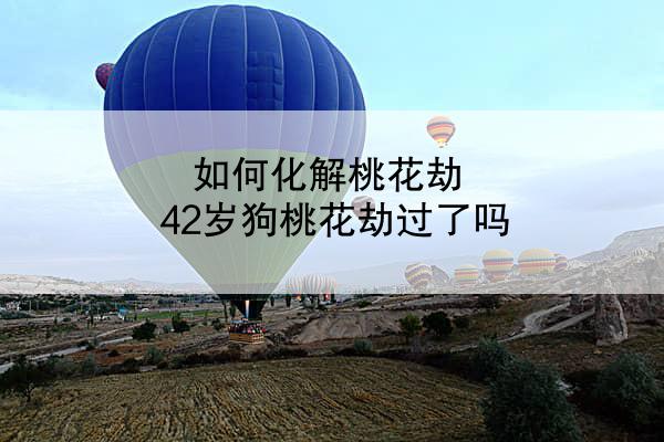 如何化解桃花劫 42岁狗桃花劫过了吗