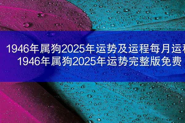 1946年属狗2025年运势及运程每月运程 1946年属狗2025年运势完整版免费