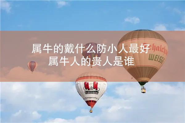 属牛的戴什么防小人最好 属牛人的贵人是谁