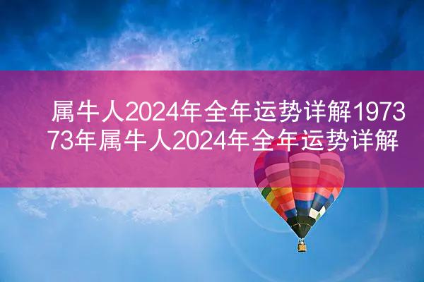 属牛人2024年全年运势详解1973 73年属牛人2024年全年运势详解