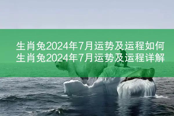 生肖兔2024年7月运势及运程如何 生肖兔2024年7月运势及运程详解