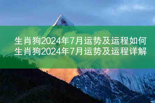 生肖狗2024年7月运势及运程如何 生肖狗2024年7月运势及运程详解