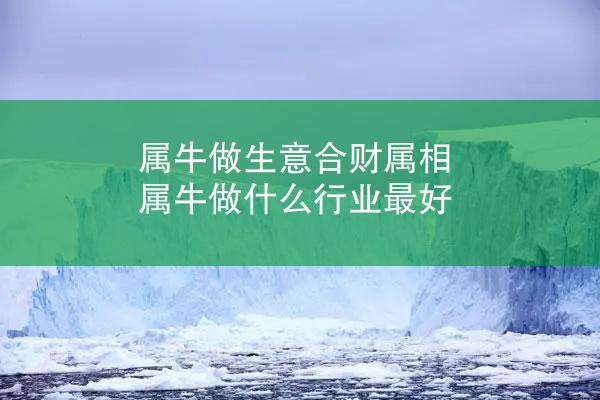 属牛做生意合财属相 属牛做什么行业最好