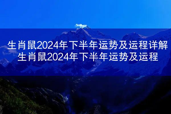生肖鼠2024年下半年运势及运程详解 生肖鼠2024年下半年运势及运程