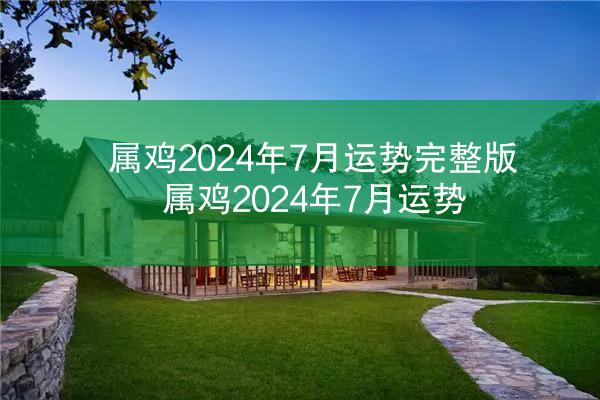 属鸡2024年7月运势完整版 属鸡2024年7月运势