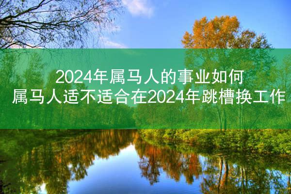 2024年属马人的事业如何 属马人适不适合在2024年跳槽换工作