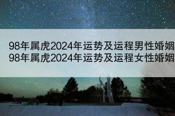 98年属虎2024年运势及运程男性婚姻 98年属虎2024年运势及运程女性婚姻