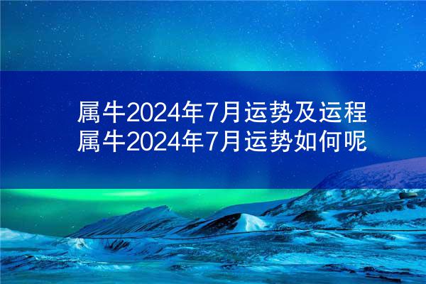 属牛2024年7月运势及运程 属牛2024年7月运势如何呢