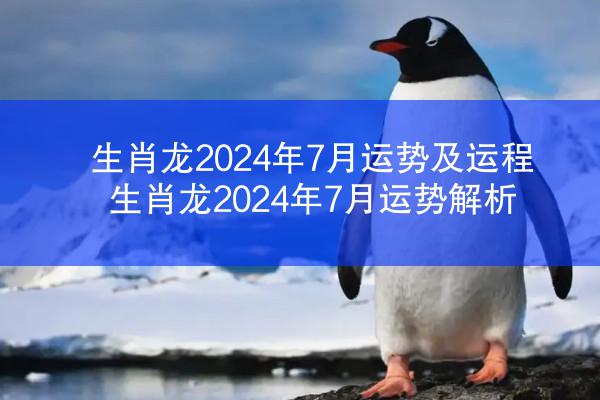 生肖龙2024年7月运势及运程 生肖龙2024年7月运势解析