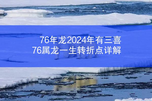 76年龙2024年有三喜 76属龙一生转折点详解