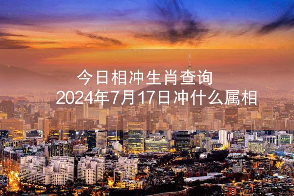 今日相冲生肖查询 2024年7月17日冲什么属相