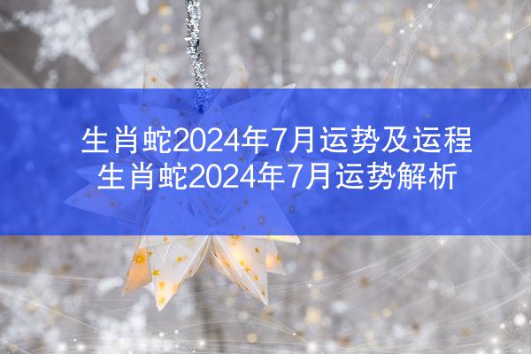 生肖蛇2024年7月运势及运程 生肖蛇2024年7月运势解析
