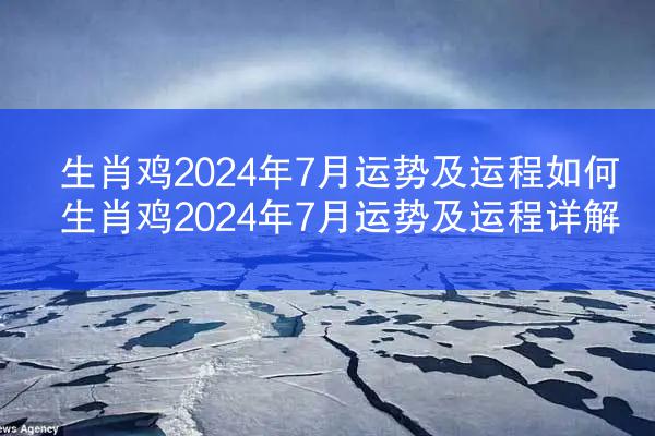 生肖鸡2024年7月运势及运程如何 生肖鸡2024年7月运势及运程详解