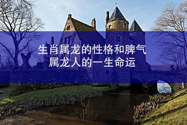 生肖属龙的性格和脾气 属龙人的一生命运