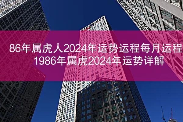 86年属虎人2024年运势运程每月运程 1986年属虎2024年运势详解