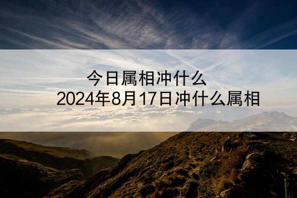 今日属相冲什么 2024年8月17日冲什么属相
