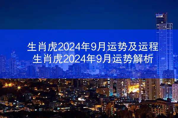 生肖虎2024年9月运势及运程 生肖虎2024年9月运势解析