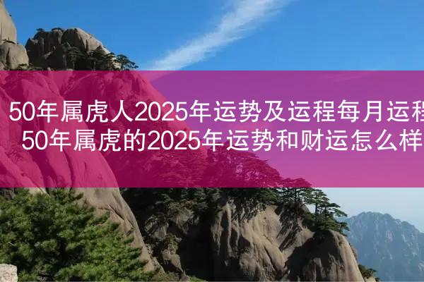 50年属虎人2025年运势及运程每月运程 50年属虎的2025年运势和财运怎么样
