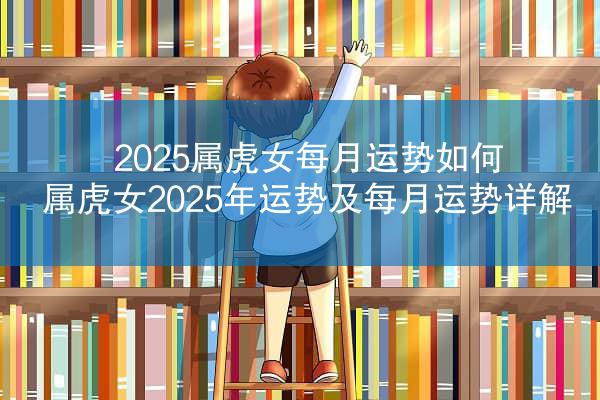 2025属虎女每月运势如何 属虎女2025年运势及每月运势详解